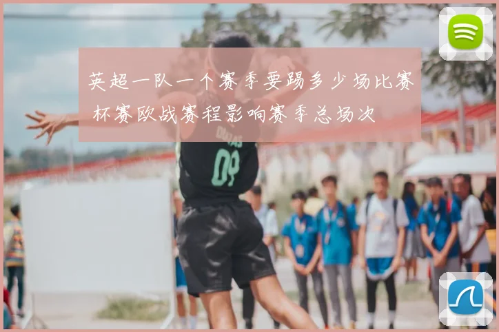 英超一队一个赛季要踢多少场比赛 杯赛欧战赛程影响赛季总场次