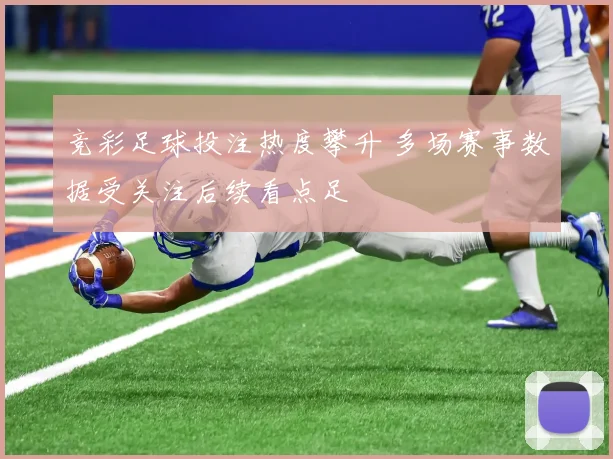 竞彩足球投注热度攀升 多场赛事数据受关注后续看点足