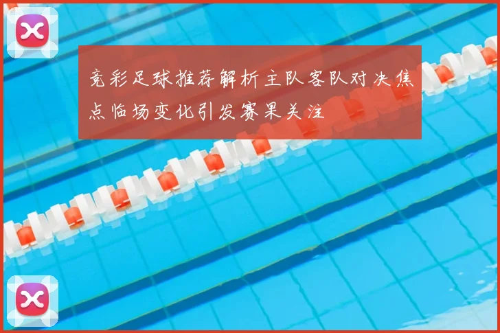 竞彩足球推荐解析主队客队对决焦点临场变化引发赛果关注