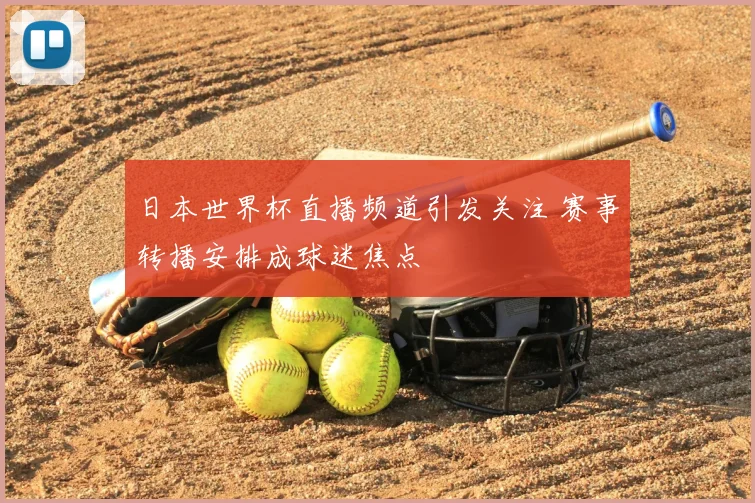 日本世界杯直播频道引发关注 赛事转播安排成球迷焦点