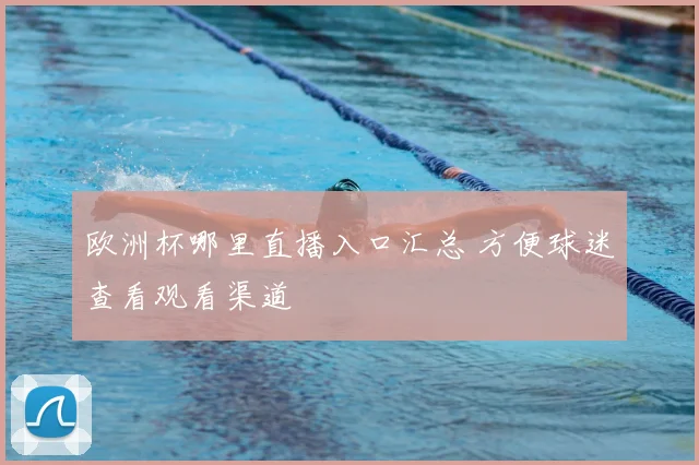 欧洲杯哪里直播入口汇总 方便球迷查看观看渠道