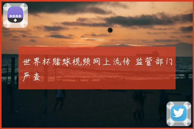 世界杯赌球视频网上流传 监管部门严查